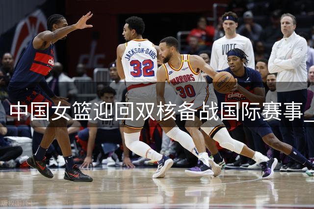 中国女篮迎回双核备战国际赛事 杨舒予陈明伶海外历练成果引期待