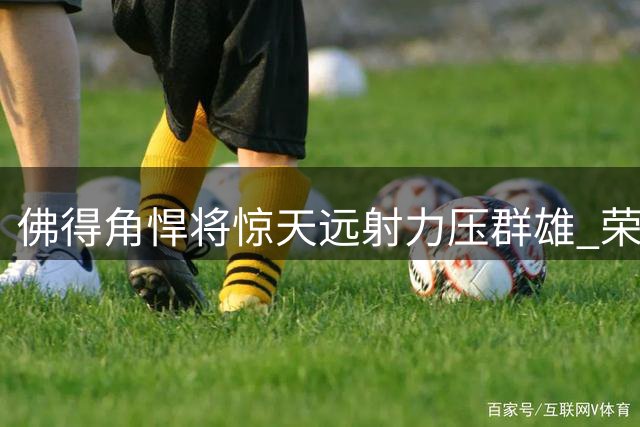 佛得角悍将惊天远射力压群雄 荣膺2026世界杯金球奖
