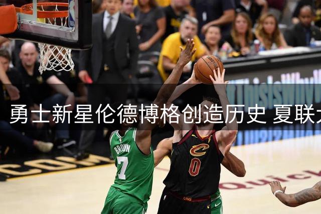 勇士新星伦德博格创造历史 夏联大满贯助力库里圆梦