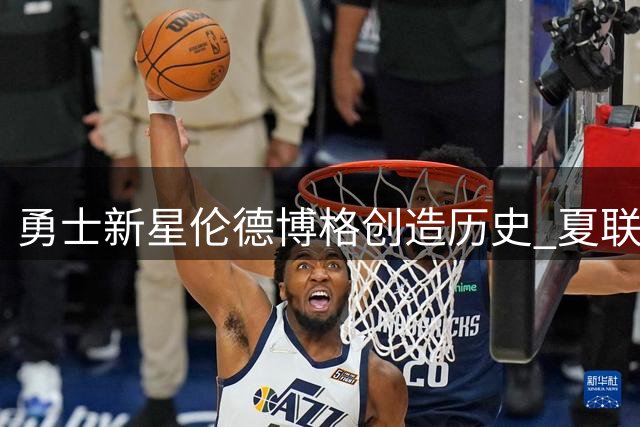 勇士新星伦德博格创造历史 夏联大满贯助力库里圆梦