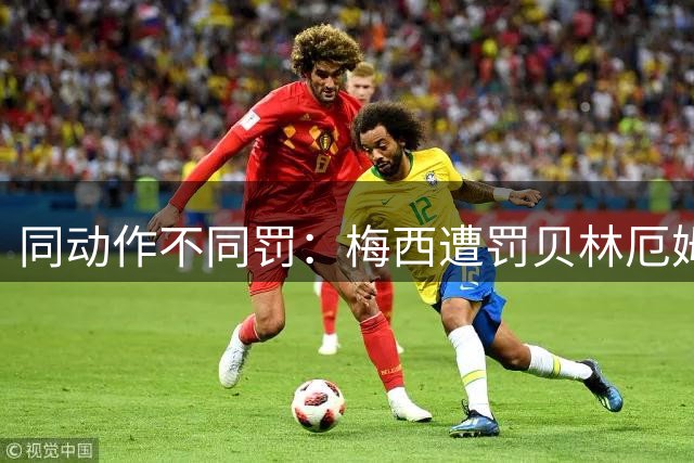 同动作不同罚：梅西遭罚贝林厄姆却免税引热议