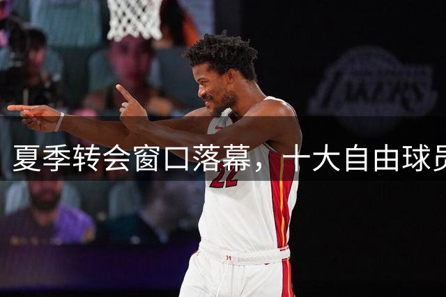 夏季转会窗口落幕，十大自由球员身价排行出炉
