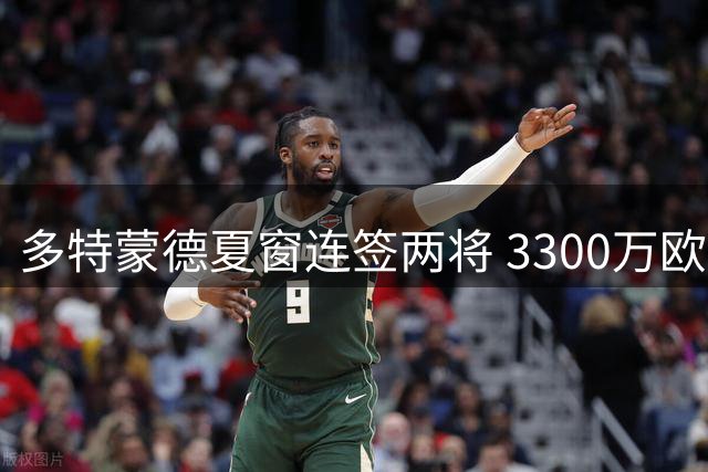 多特蒙德夏窗连签两将 3300万欧元锁定科隆锋线新星