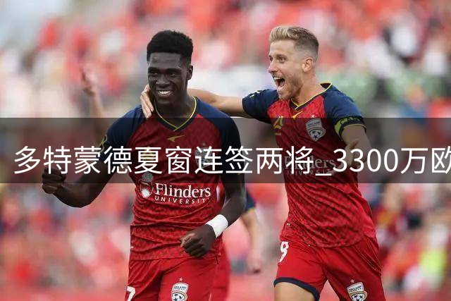 多特蒙德夏窗连签两将 3300万欧元锁定科隆锋线新星