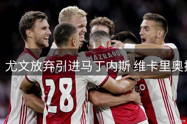 尤文放弃引进马丁内斯 维卡里奥接近加盟