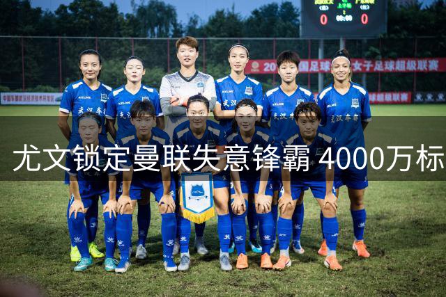 尤文锁定曼联失意锋霸 4000万标价成转会最大障碍