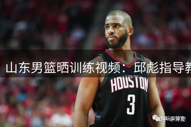 山东男篮晒训练视频：邱彪指导教你如何做到投篮就像呼吸一样简单