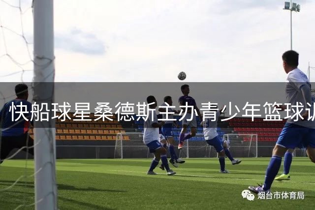 快船球星桑德斯主办青少年篮球训练营回馈社区