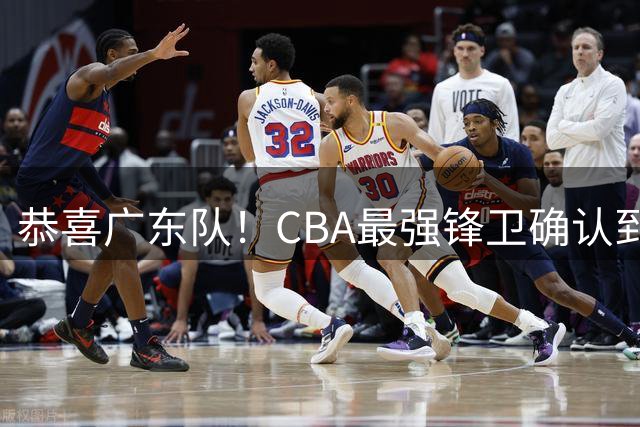 恭喜广东队！CBA最强锋卫确认到位，这可是夺冠的底牌！