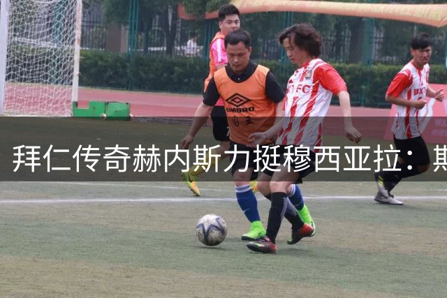 拜仁传奇赫内斯力挺穆西亚拉：期待天才中场重返巅峰状态