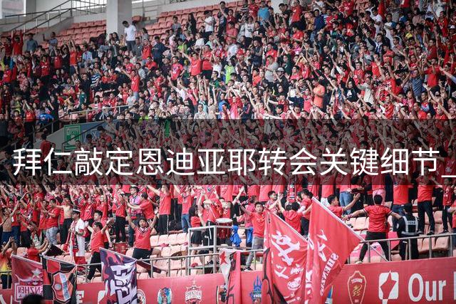 拜仁敲定恩迪亚耶转会关键细节 新星将随队出征新赛季