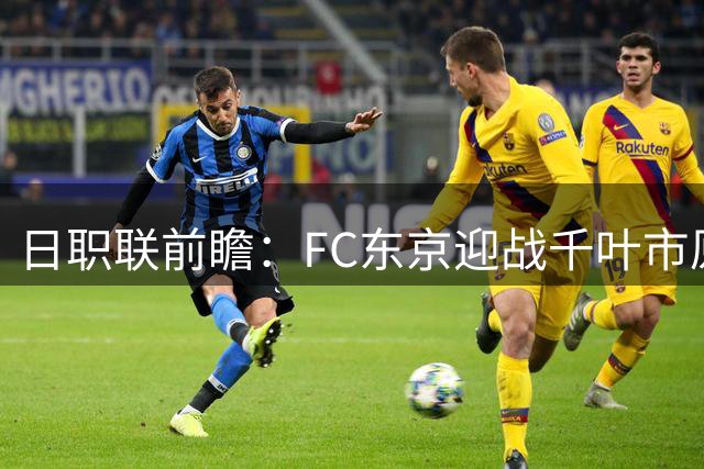 日职联前瞻：FC东京迎战千叶市原，主场能否扭转颓势？