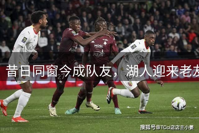 昔日同窗今成队友，湖人迎来老友重逢