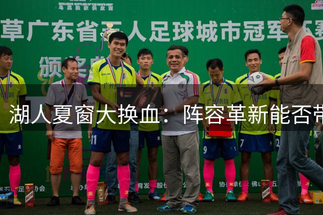 湖人夏窗大换血：阵容革新能否带来实质提升？