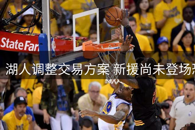 湖人调整交易方案 新援尚未登场恐成筹码