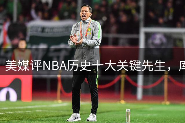 美媒评NBA历史十大关键先生，库里上榜，科比进前3，第1无悬念