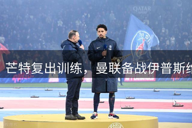 芒特复出训练，曼联备战伊普斯维奇迎利好