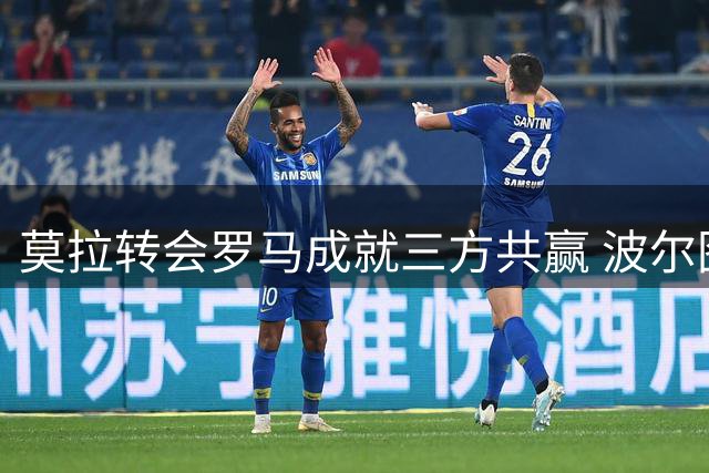 莫拉转会罗马成就三方共赢 波尔图锁底5000万欧元