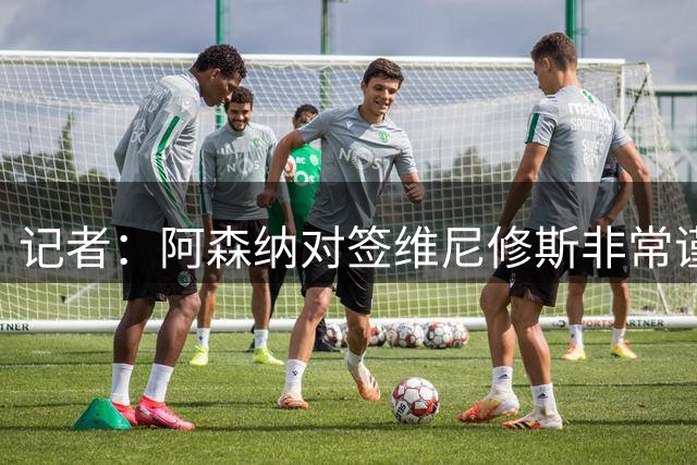 记者：阿森纳对签维尼修斯非常谨慎，还不清楚皇马要价多少