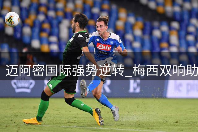 迈阿密国际强势逆转 梅西双响助攻导演大胜