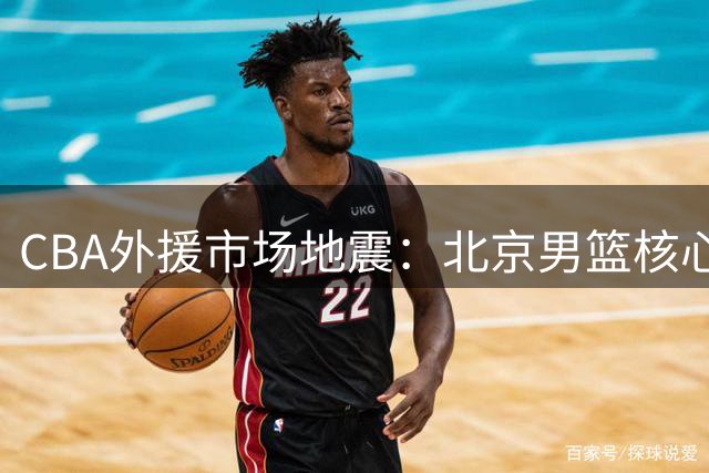 CBA外援市场地震：北京男篮核心杰曼转投以色列联赛