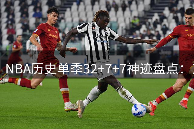 NBA历史单季32+7+7神迹盘点：东契奇三度达成 乔丹曾创纪录