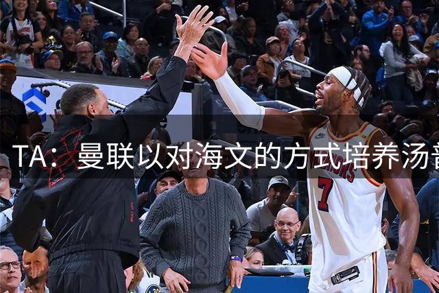 TA：曼联以对海文的方式培养汤普森；利马肌肉拉伤新赛季能复出